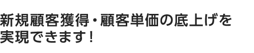 新規顧客獲得・顧客単価の底上げを実現できます!