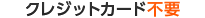 クレジットカード不要